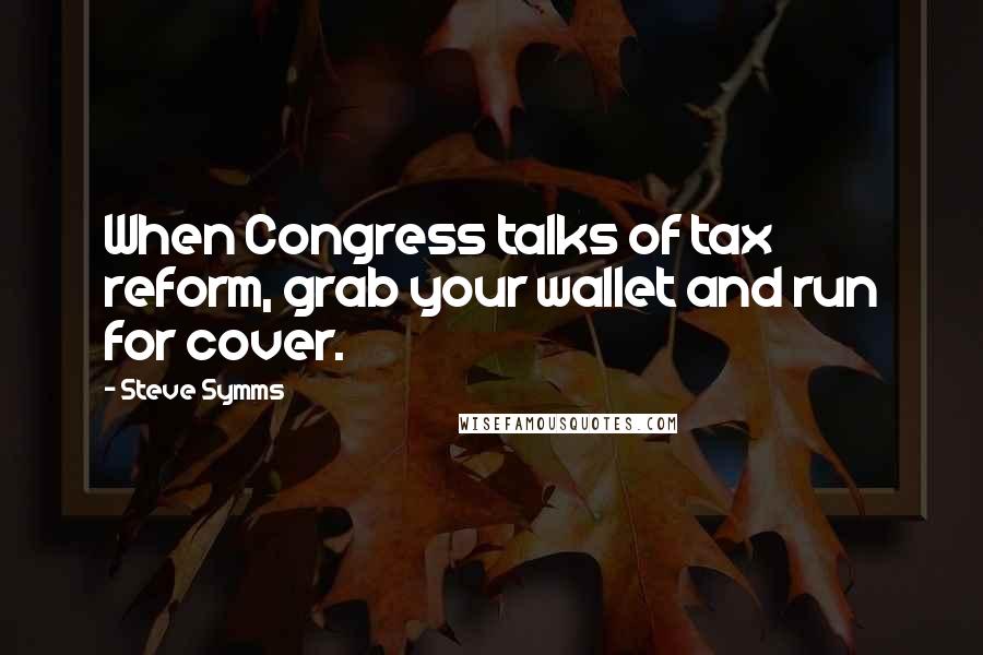 Steve Symms Quotes: When Congress talks of tax reform, grab your wallet and run for cover.