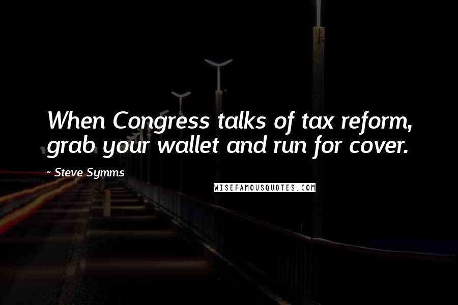 Steve Symms Quotes: When Congress talks of tax reform, grab your wallet and run for cover.