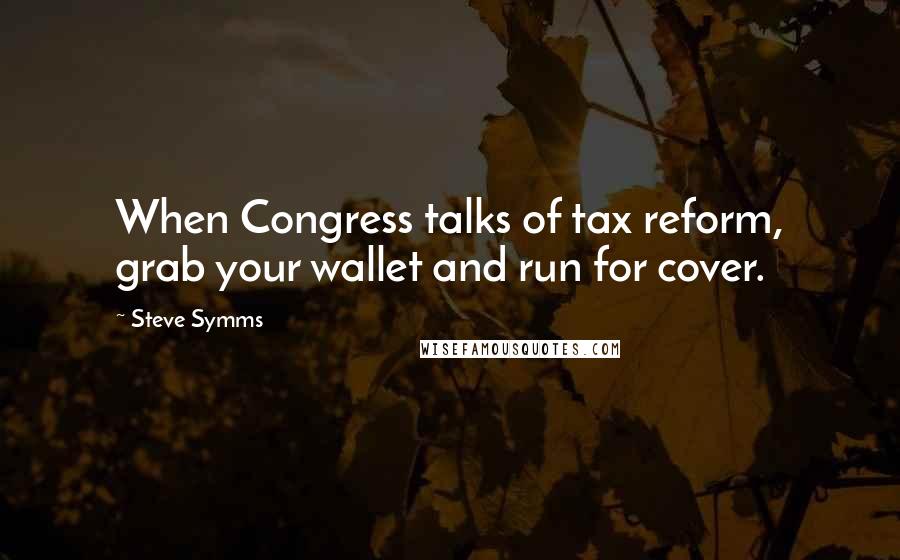 Steve Symms Quotes: When Congress talks of tax reform, grab your wallet and run for cover.