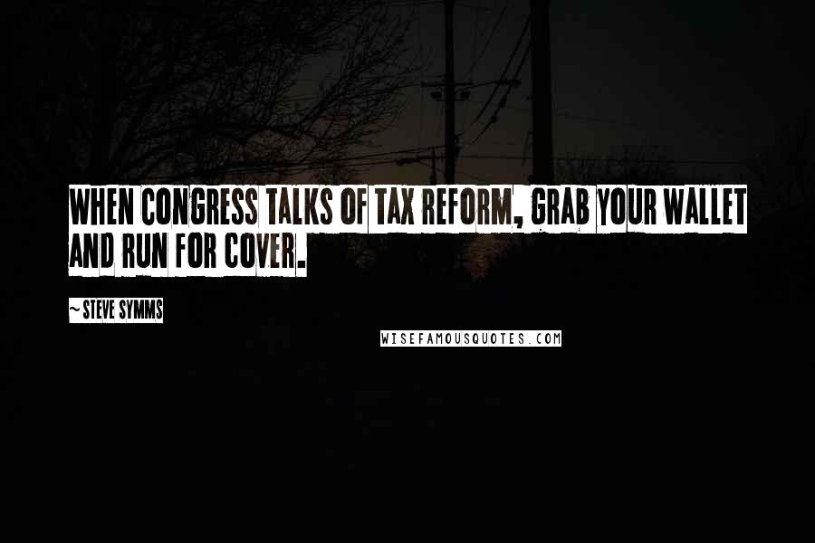 Steve Symms Quotes: When Congress talks of tax reform, grab your wallet and run for cover.