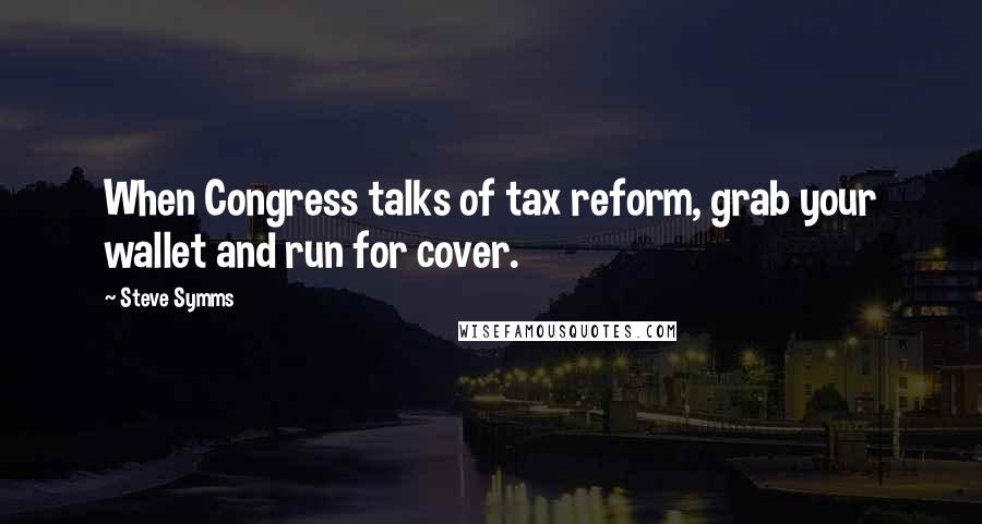 Steve Symms Quotes: When Congress talks of tax reform, grab your wallet and run for cover.