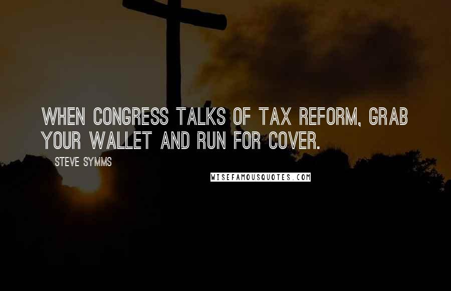 Steve Symms Quotes: When Congress talks of tax reform, grab your wallet and run for cover.
