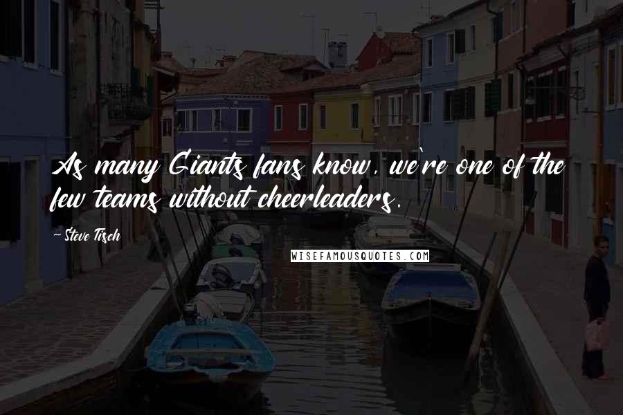 Steve Tisch Quotes: As many Giants fans know, we're one of the few teams without cheerleaders.