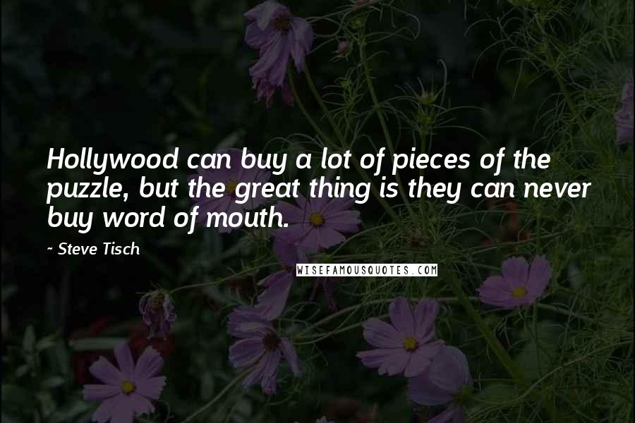 Steve Tisch Quotes: Hollywood can buy a lot of pieces of the puzzle, but the great thing is they can never buy word of mouth.