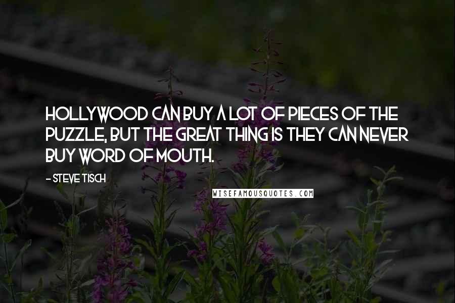 Steve Tisch Quotes: Hollywood can buy a lot of pieces of the puzzle, but the great thing is they can never buy word of mouth.