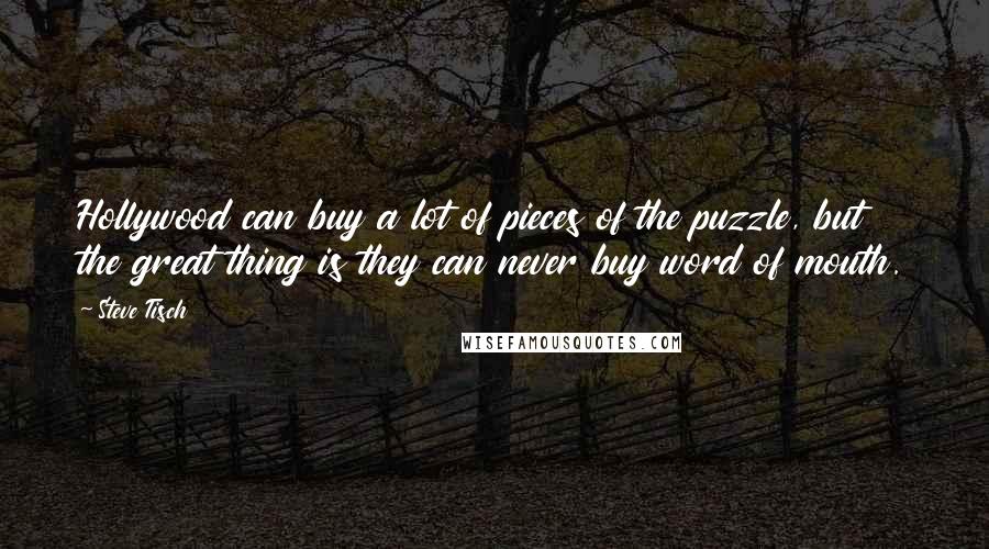 Steve Tisch Quotes: Hollywood can buy a lot of pieces of the puzzle, but the great thing is they can never buy word of mouth.