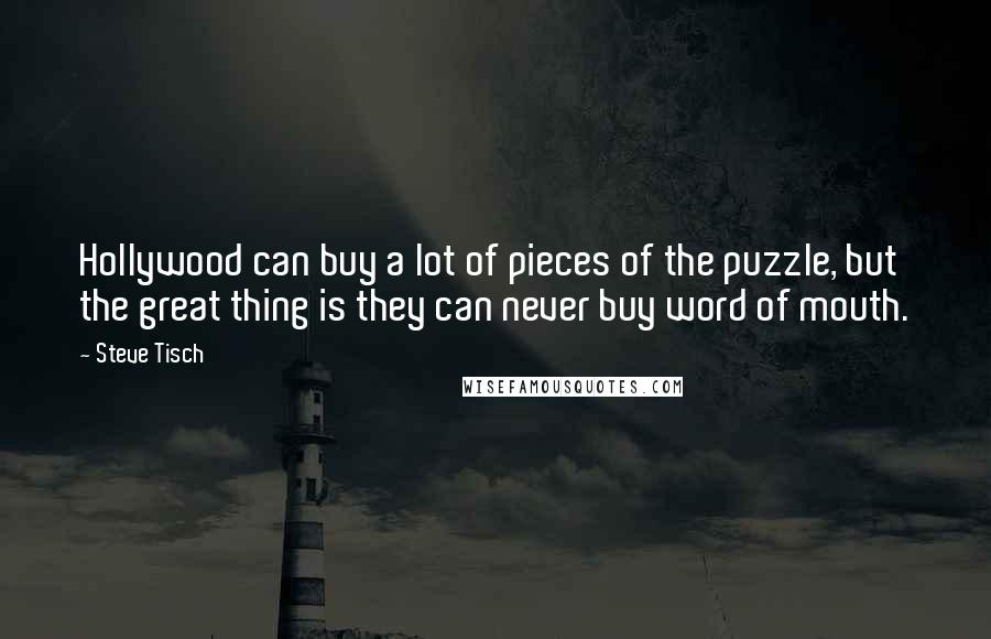 Steve Tisch Quotes: Hollywood can buy a lot of pieces of the puzzle, but the great thing is they can never buy word of mouth.