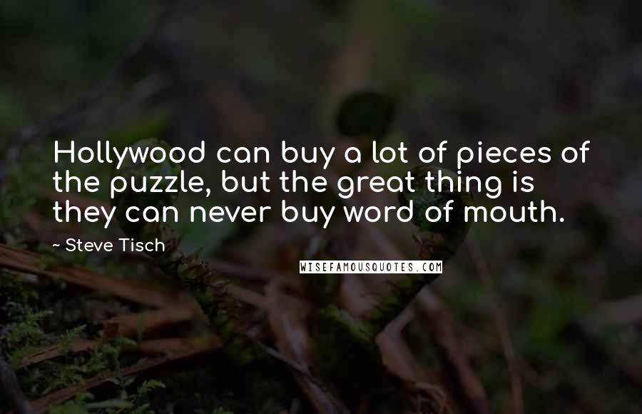 Steve Tisch Quotes: Hollywood can buy a lot of pieces of the puzzle, but the great thing is they can never buy word of mouth.