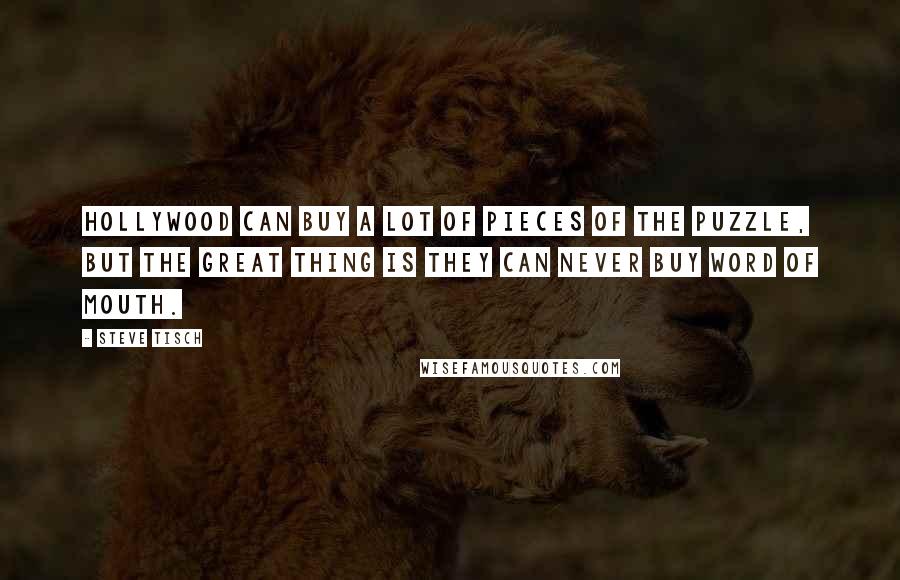 Steve Tisch Quotes: Hollywood can buy a lot of pieces of the puzzle, but the great thing is they can never buy word of mouth.