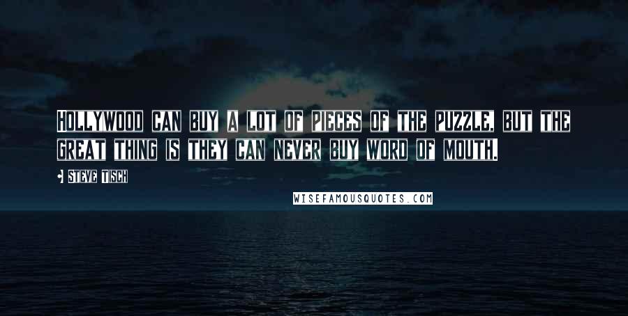 Steve Tisch Quotes: Hollywood can buy a lot of pieces of the puzzle, but the great thing is they can never buy word of mouth.