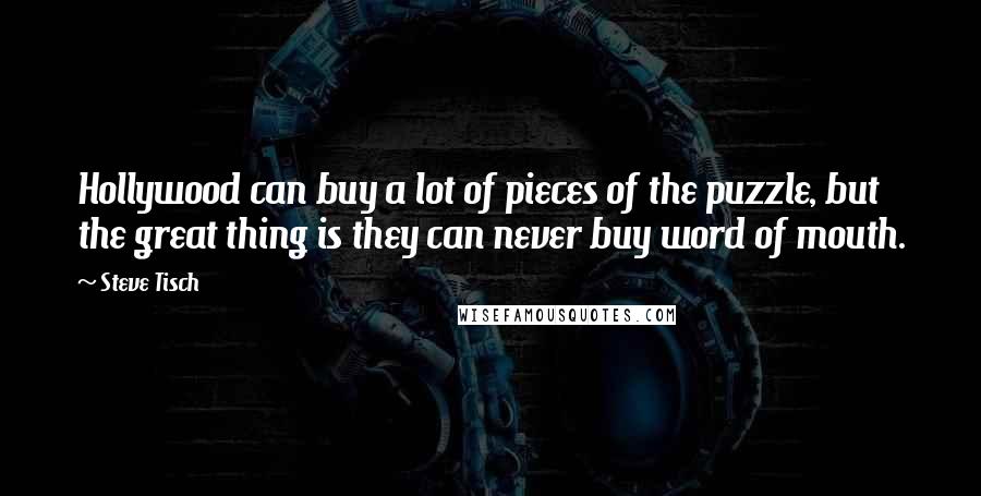 Steve Tisch Quotes: Hollywood can buy a lot of pieces of the puzzle, but the great thing is they can never buy word of mouth.