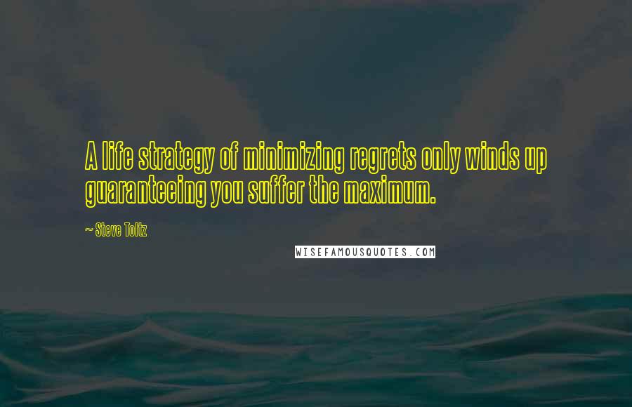 Steve Toltz Quotes: A life strategy of minimizing regrets only winds up guaranteeing you suffer the maximum.