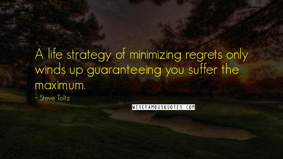 Steve Toltz Quotes: A life strategy of minimizing regrets only winds up guaranteeing you suffer the maximum.