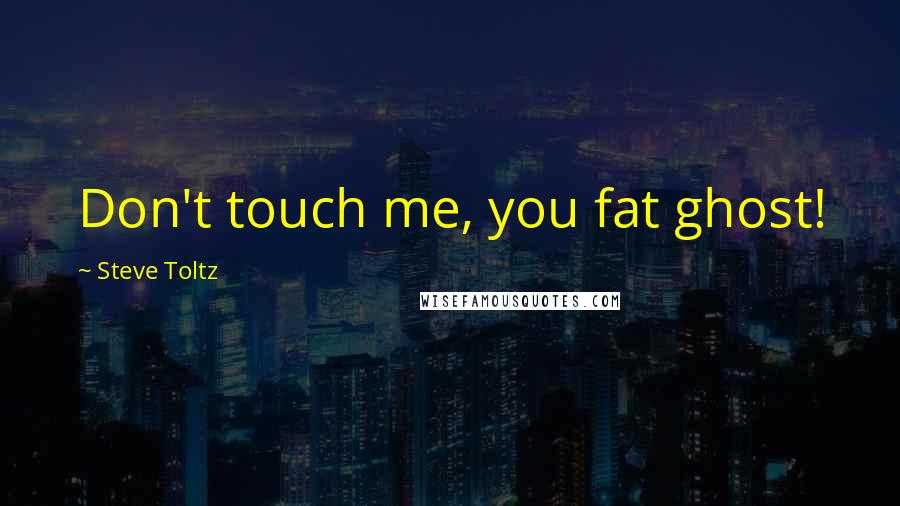 Steve Toltz Quotes: Don't touch me, you fat ghost!