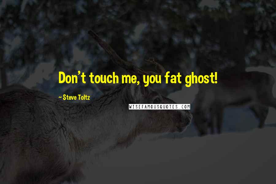 Steve Toltz Quotes: Don't touch me, you fat ghost!