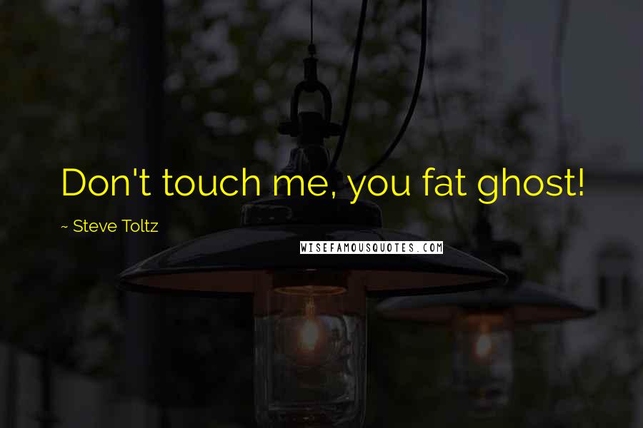 Steve Toltz Quotes: Don't touch me, you fat ghost!