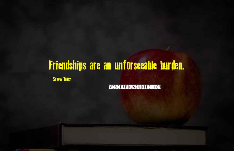 Steve Toltz Quotes: Friendships are an unforseeable burden.