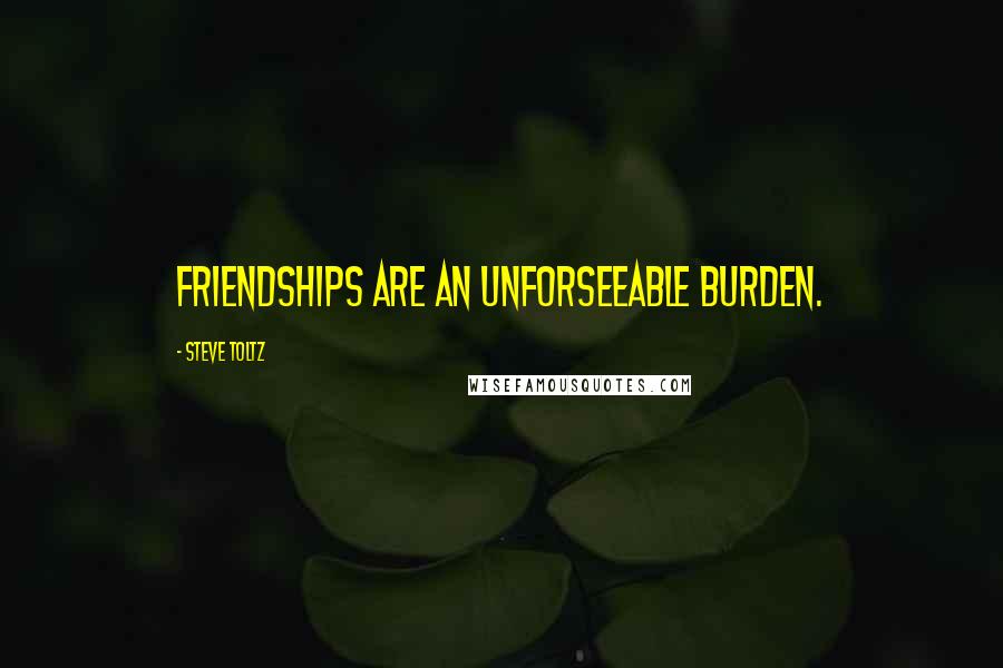 Steve Toltz Quotes: Friendships are an unforseeable burden.