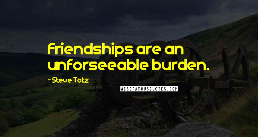 Steve Toltz Quotes: Friendships are an unforseeable burden.