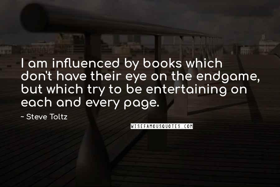 Steve Toltz Quotes: I am influenced by books which don't have their eye on the endgame, but which try to be entertaining on each and every page.