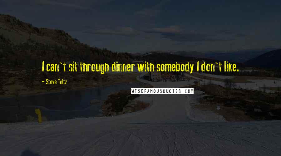 Steve Toltz Quotes: I can't sit through dinner with somebody I don't like.