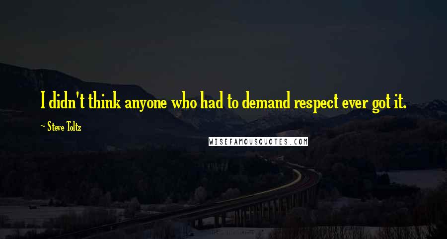 Steve Toltz Quotes: I didn't think anyone who had to demand respect ever got it.