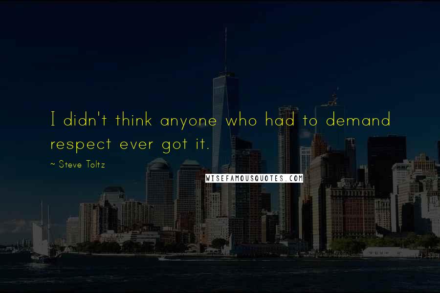 Steve Toltz Quotes: I didn't think anyone who had to demand respect ever got it.