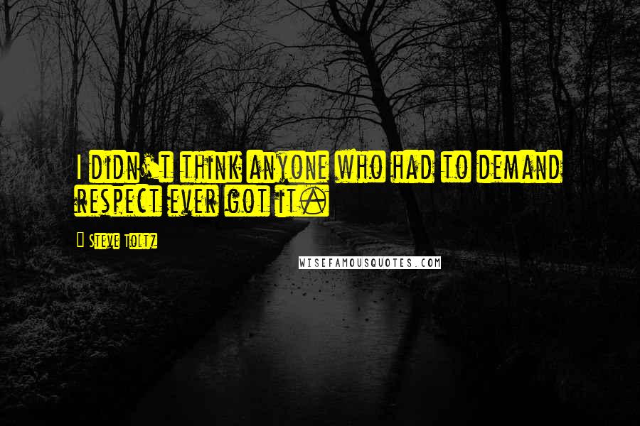 Steve Toltz Quotes: I didn't think anyone who had to demand respect ever got it.