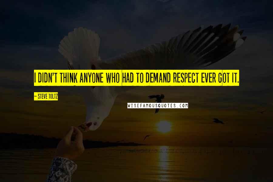Steve Toltz Quotes: I didn't think anyone who had to demand respect ever got it.