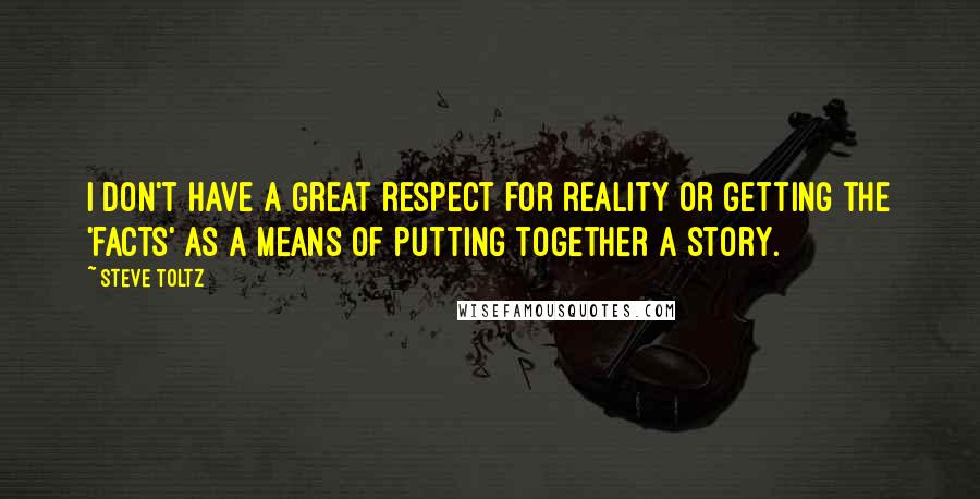 Steve Toltz Quotes: I don't have a great respect for reality or getting the 'facts' as a means of putting together a story.