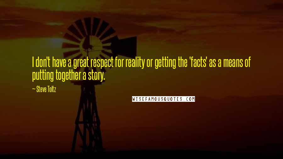 Steve Toltz Quotes: I don't have a great respect for reality or getting the 'facts' as a means of putting together a story.