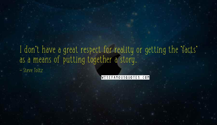 Steve Toltz Quotes: I don't have a great respect for reality or getting the 'facts' as a means of putting together a story.