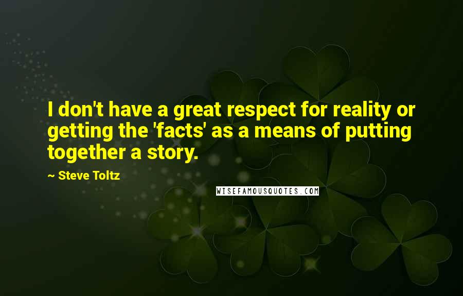 Steve Toltz Quotes: I don't have a great respect for reality or getting the 'facts' as a means of putting together a story.