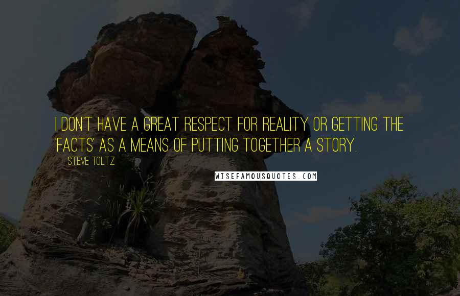 Steve Toltz Quotes: I don't have a great respect for reality or getting the 'facts' as a means of putting together a story.