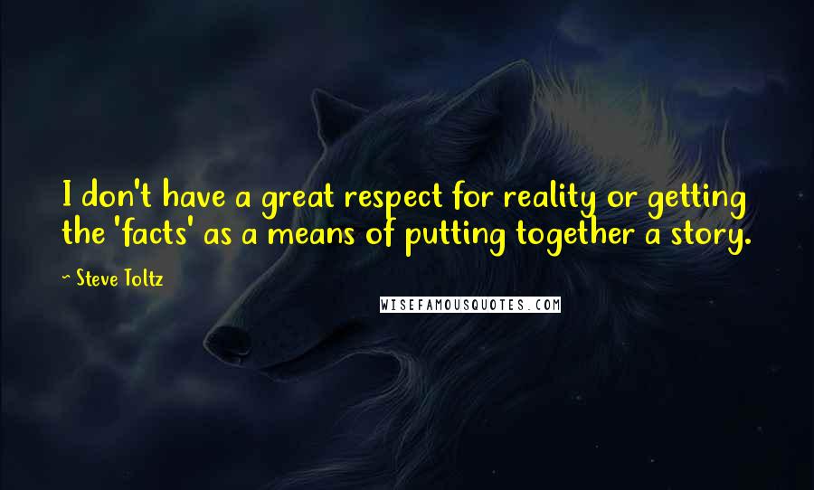 Steve Toltz Quotes: I don't have a great respect for reality or getting the 'facts' as a means of putting together a story.