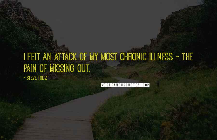 Steve Toltz Quotes: I felt an attack of my most chronic illness - the pain of missing out.
