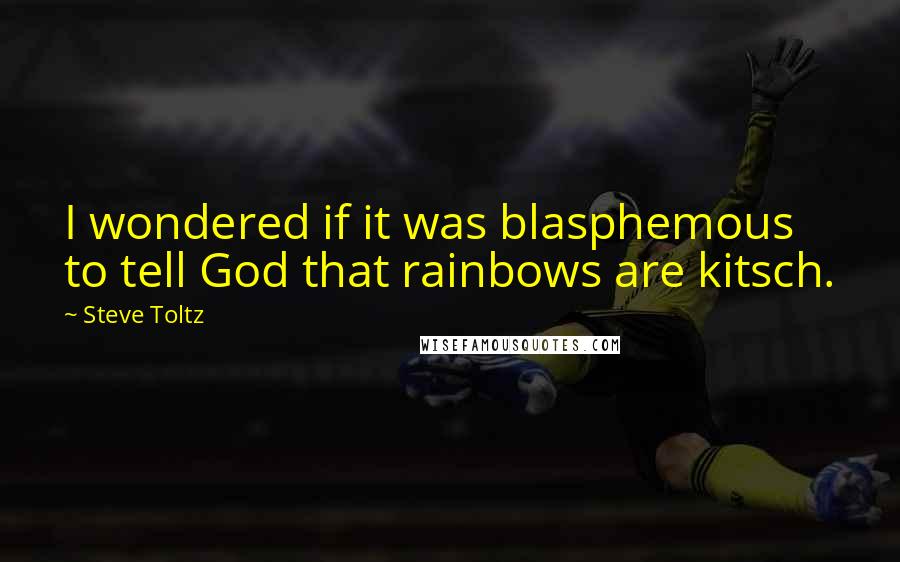 Steve Toltz Quotes: I wondered if it was blasphemous to tell God that rainbows are kitsch.