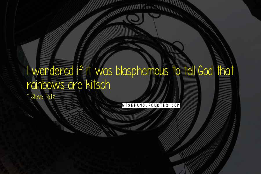 Steve Toltz Quotes: I wondered if it was blasphemous to tell God that rainbows are kitsch.