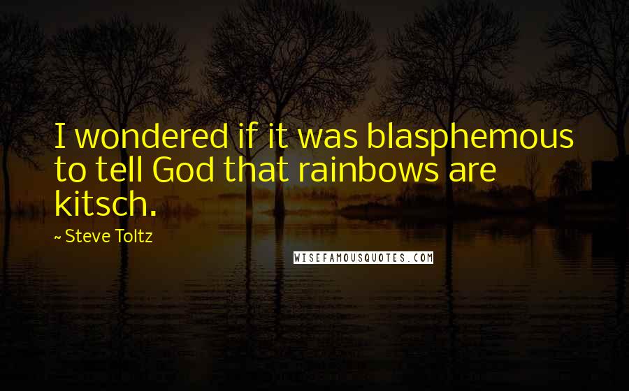 Steve Toltz Quotes: I wondered if it was blasphemous to tell God that rainbows are kitsch.