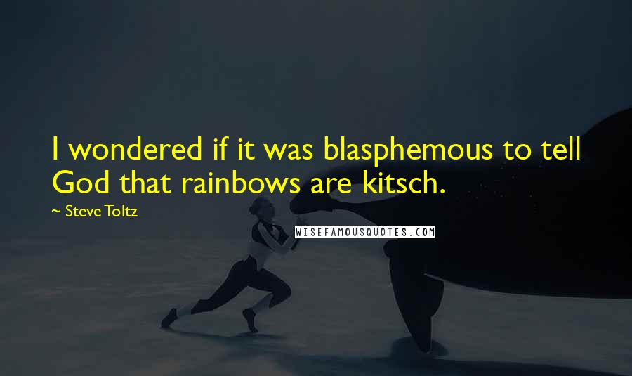 Steve Toltz Quotes: I wondered if it was blasphemous to tell God that rainbows are kitsch.