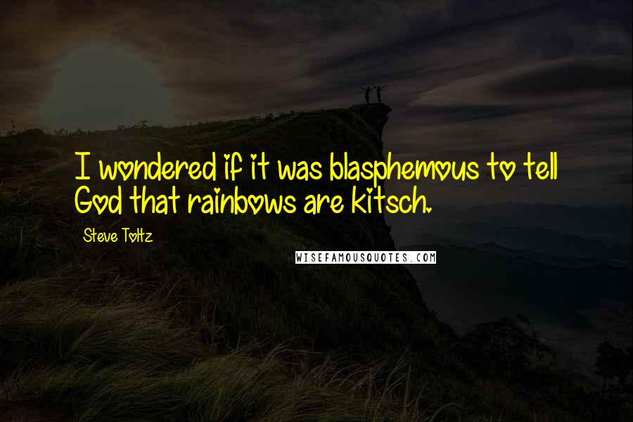 Steve Toltz Quotes: I wondered if it was blasphemous to tell God that rainbows are kitsch.