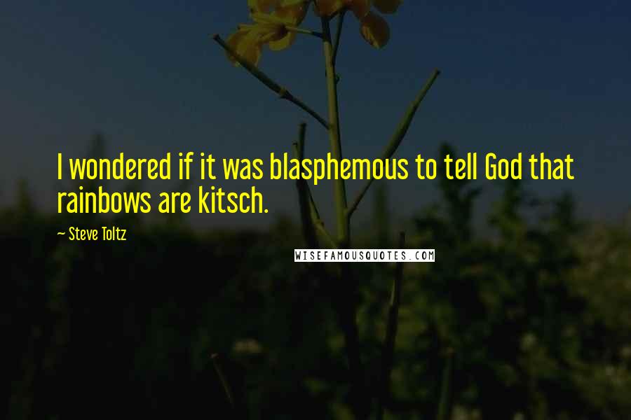 Steve Toltz Quotes: I wondered if it was blasphemous to tell God that rainbows are kitsch.