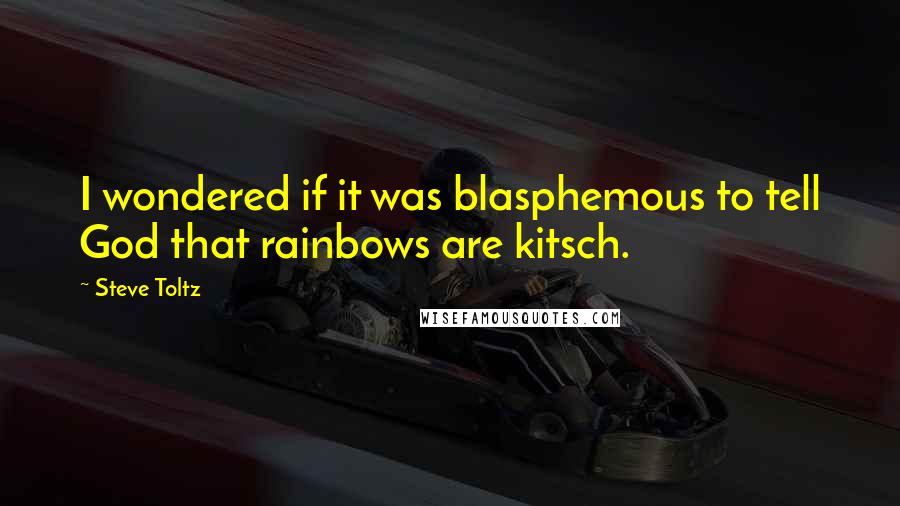 Steve Toltz Quotes: I wondered if it was blasphemous to tell God that rainbows are kitsch.