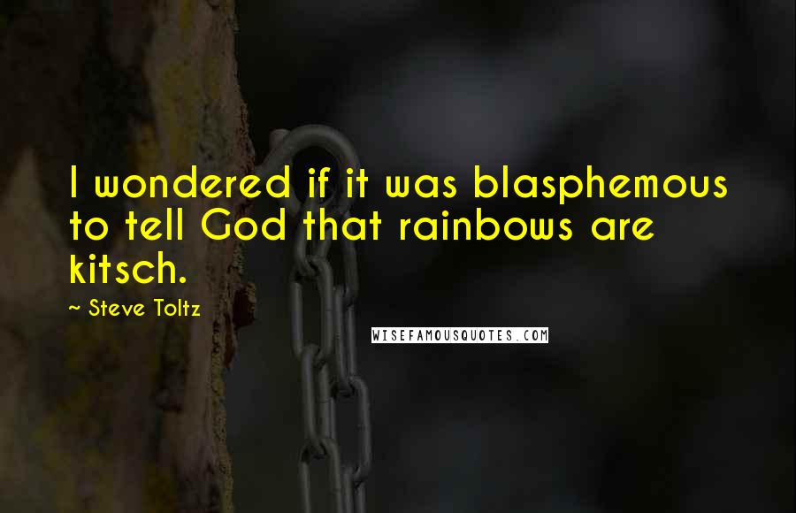 Steve Toltz Quotes: I wondered if it was blasphemous to tell God that rainbows are kitsch.