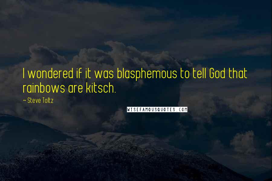 Steve Toltz Quotes: I wondered if it was blasphemous to tell God that rainbows are kitsch.