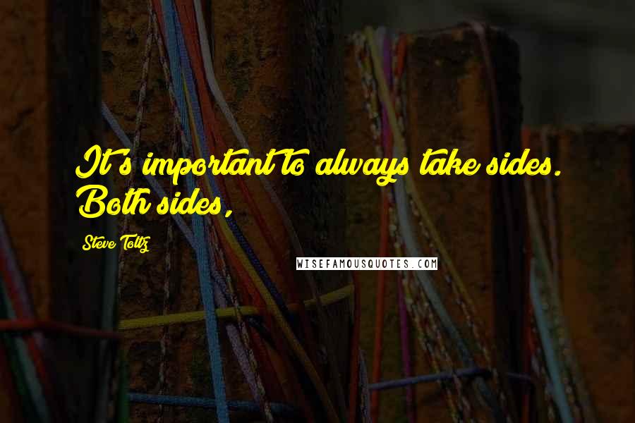 Steve Toltz Quotes: It's important to always take sides. Both sides,