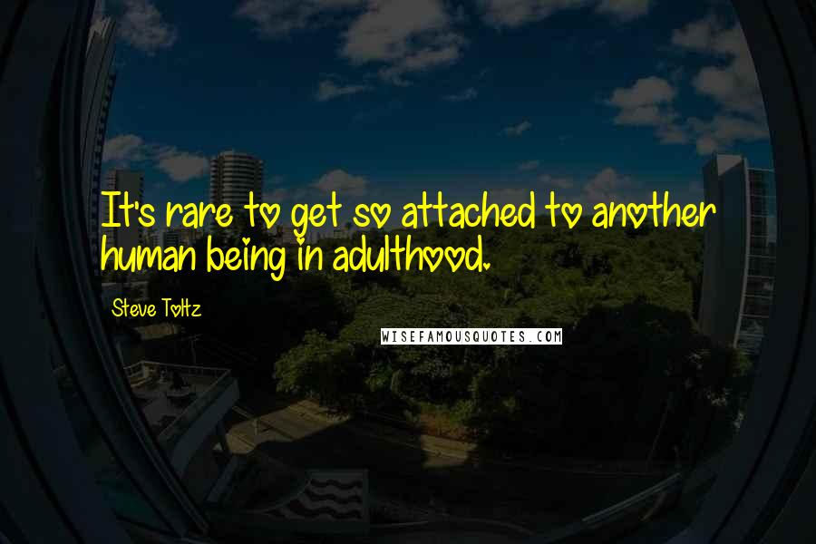 Steve Toltz Quotes: It's rare to get so attached to another human being in adulthood.