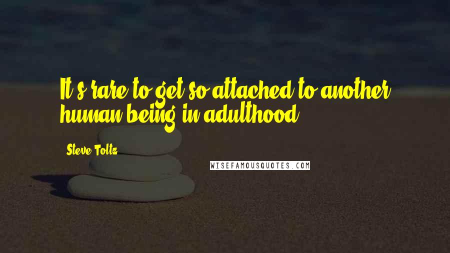 Steve Toltz Quotes: It's rare to get so attached to another human being in adulthood.