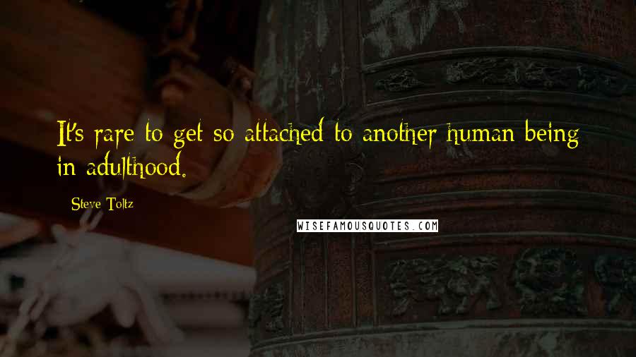 Steve Toltz Quotes: It's rare to get so attached to another human being in adulthood.