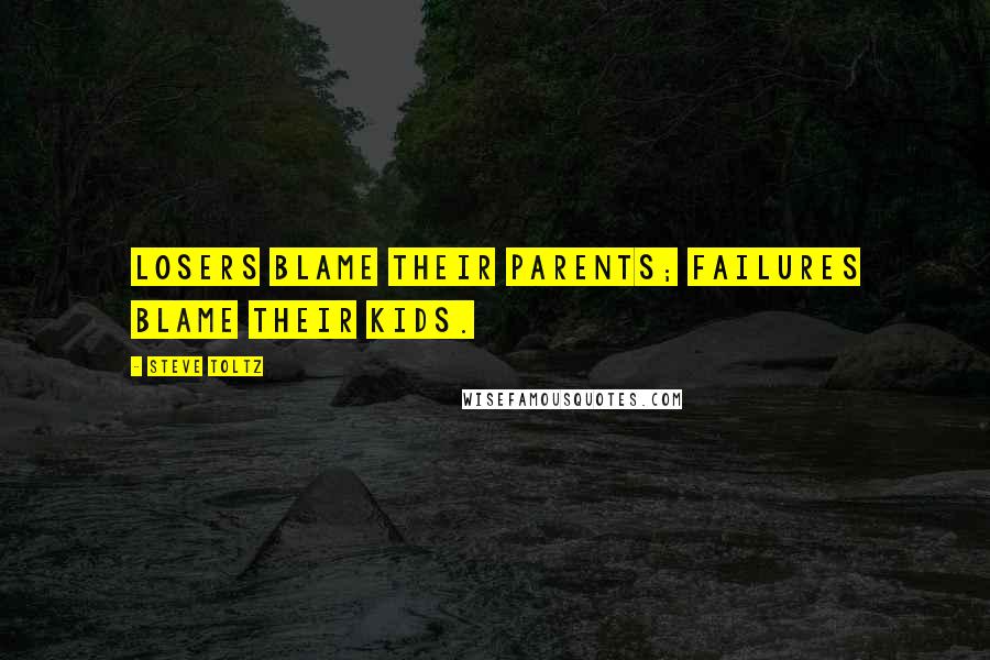 Steve Toltz Quotes: Losers blame their parents; Failures blame their kids.